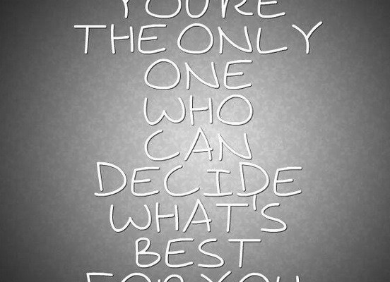 You are the only one who can decide what is best for you